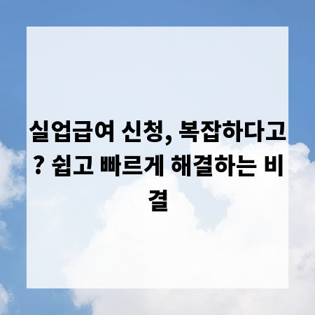 실업급여 신청, 복잡하다고? 쉽고 빠르게 해결하는 비결