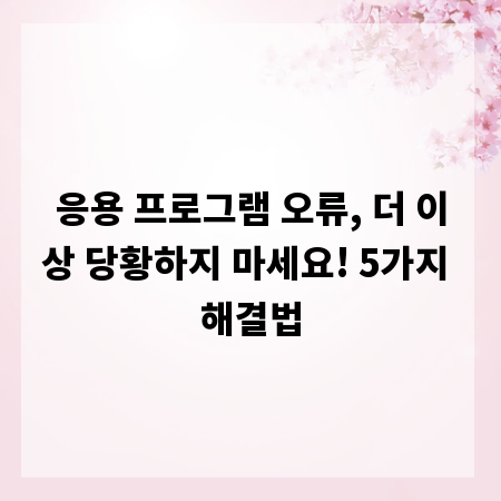 응용 프로그램 오류, 더 이상 당황하지 마세요! 5가지 해결법