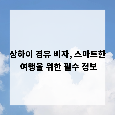 상하이 경유 비자, 스마트한 여행을 위한 필수 정보