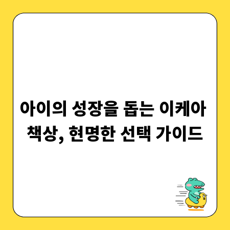 아이의 성장을 돕는 이케아 책상, 현명한 선택 가이드