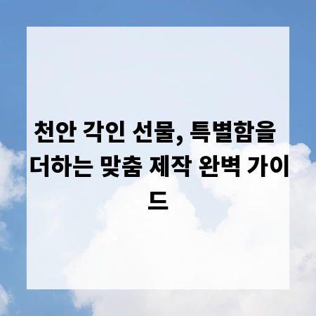천안 각인 선물, 특별함을 더하는 맞춤 제작 완벽 가이드