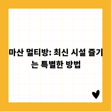 마산 멀티방: 최신 시설 즐기는 특별한 방법