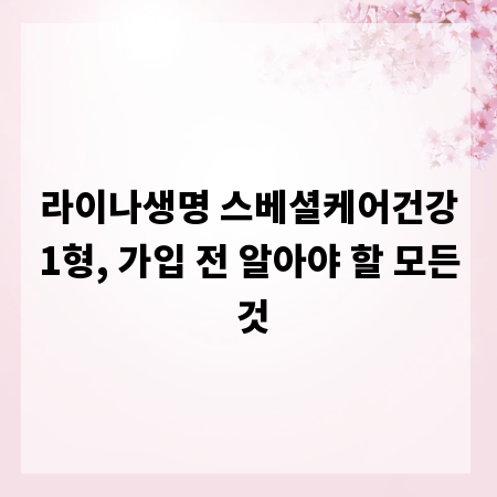 라이나생명 스베셜케어건강1형, 가입 전 알아야 할 모든 것