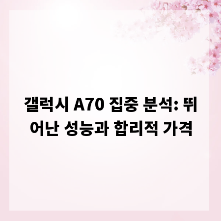 갤럭시 A70 집중 분석: 뛰어난 성능과 합리적 가격