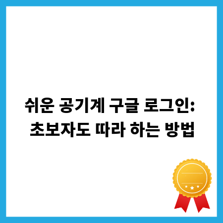 쉬운 공기계 구글 로그인: 초보자도 따라 하는 방법