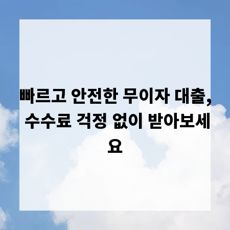 빠르고 안전한 무이자 대출, 수수료 걱정 없이 받아보세요