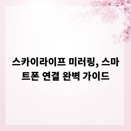 스카이라이프 미러링, 스마트폰 연결 완벽 가이드