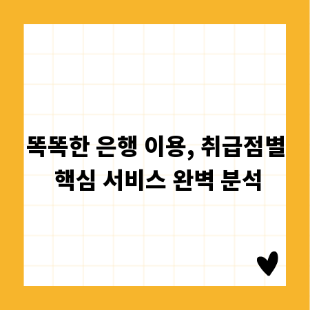 똑똑한 은행 이용, 취급점별 핵심 서비스 완벽 분석