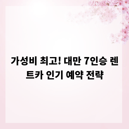 가성비 최고! 대만 7인승 렌트카 인기 예약 전략