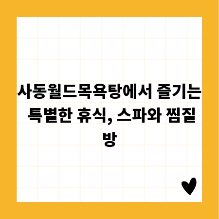 사동월드목욕탕에서 즐기는 특별한 휴식, 스파와 찜질방