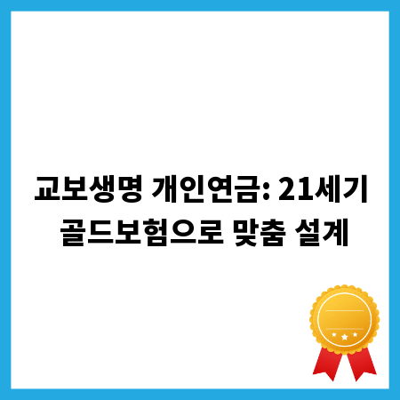 교보생명 개인연금: 21세기 골드보험으로 맞춤 설계