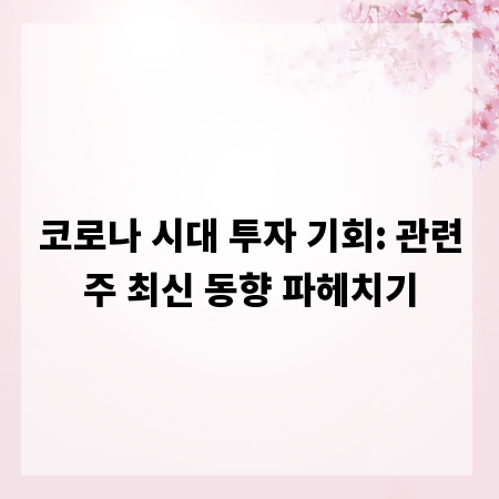 코로나 시대 투자 기회: 관련주 최신 동향 파헤치기