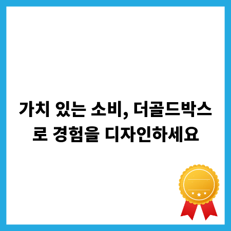 가치 있는 소비, 더골드박스로 경험을 디자인하세요