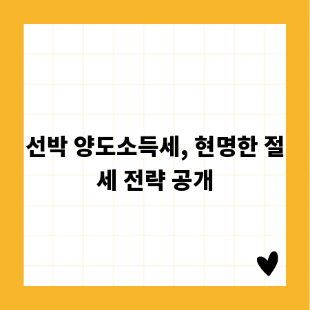 선박 양도소득세, 현명한 절세 전략 공개
