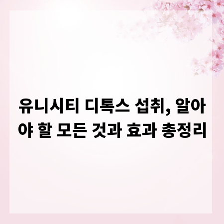 유니시티 디톡스 섭취, 알아야 할 모든 것과 효과 총정리