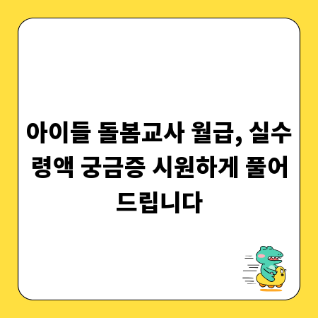 아이들 돌봄교사 월급, 실수령액 궁금증 시원하게 풀어드립니다