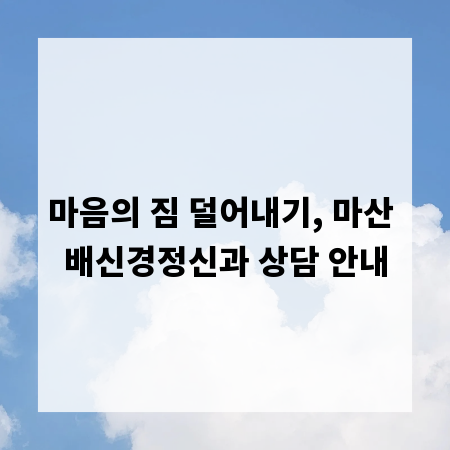 마음의 짐 덜어내기, 마산 배신경정신과 상담 안내