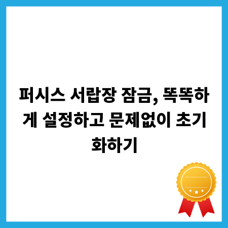 퍼시스 서랍장 잠금, 똑똑하게 설정하고 문제없이 초기화하기