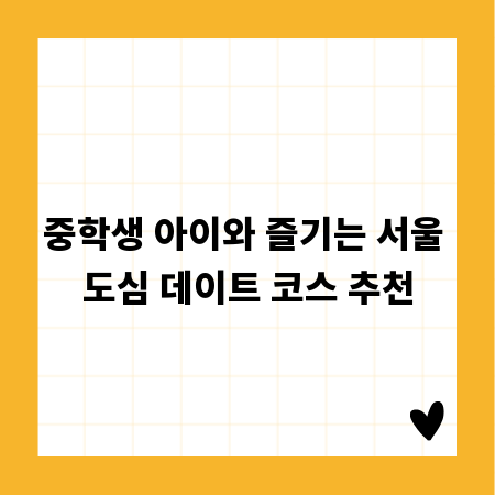중학생 아이와 즐기는 서울 도심 데이트 코스 추천
