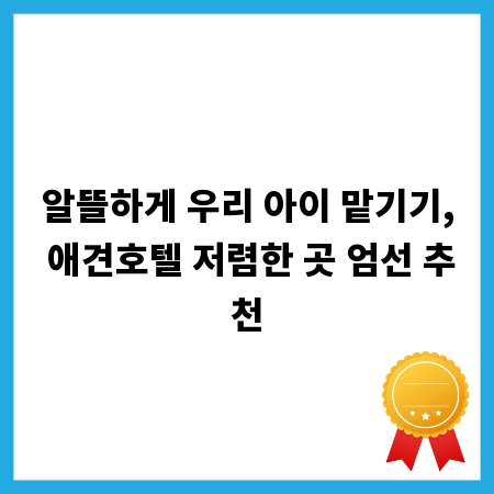 알뜰하게 우리 아이 맡기기, 애견호텔 저렴한 곳 엄선 추천