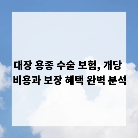 대장 용종 수술 보험, 개당 비용과 보장 혜택 완벽 분석
