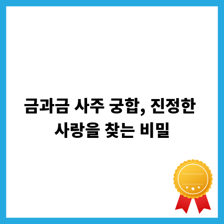 금과금 사주 궁합, 진정한 사랑을 찾는 비밀