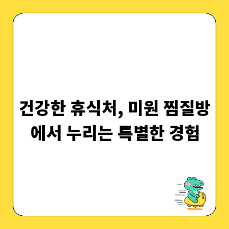 건강한 휴식처, 미원 찜질방에서 누리는 특별한 경험