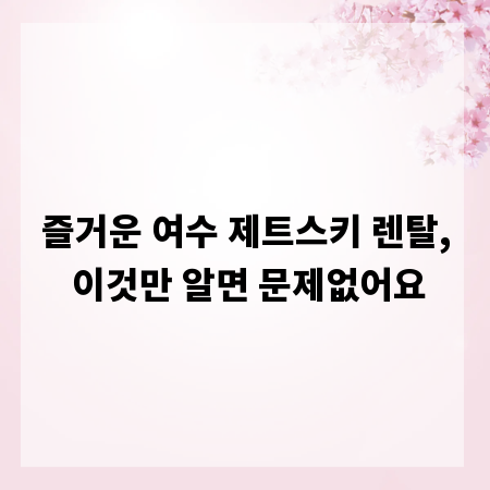 즐거운 여수 제트스키 렌탈, 이것만 알면 문제없어요