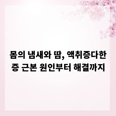 몸의 냄새와 땀, 액취증다한증 근본 원인부터 해결까지