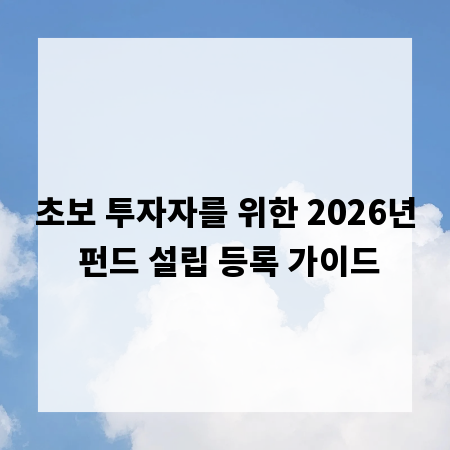 초보 투자자를 위한 2026년 펀드 설립 등록 가이드