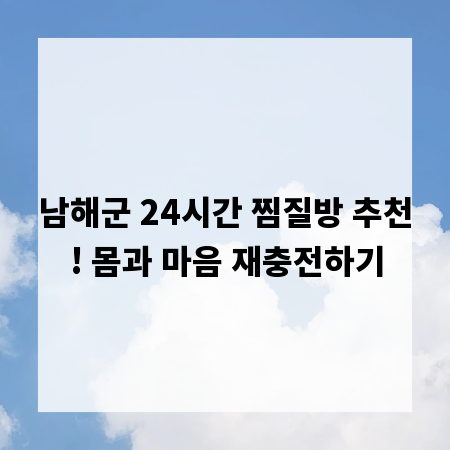 남해군 24시간 찜질방 추천! 몸과 마음 재충전하기