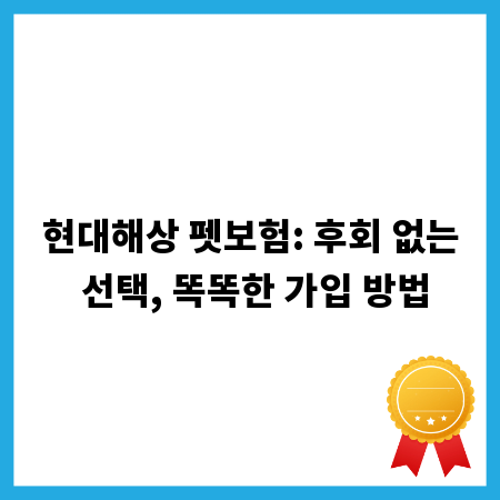 현대해상 펫보험: 후회 없는 선택, 똑똑한 가입 방법