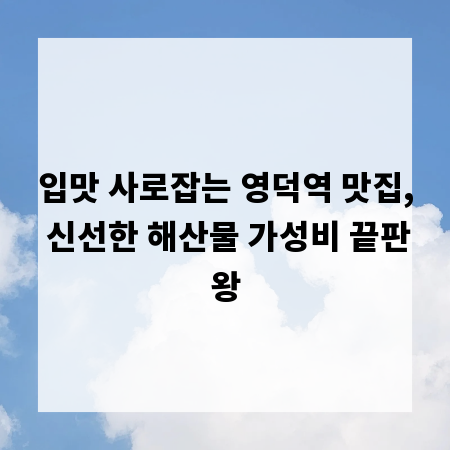 입맛 사로잡는 영덕역 맛집, 신선한 해산물 가성비 끝판왕