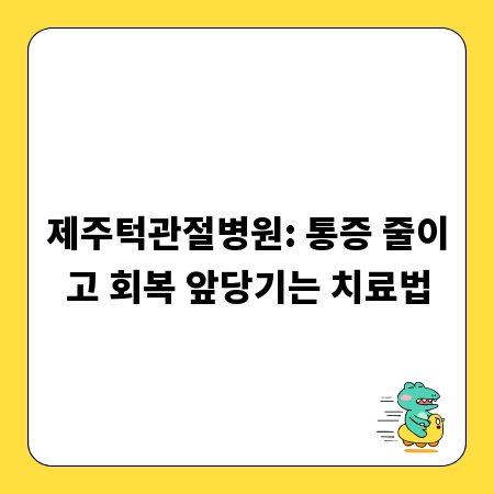 제주턱관절병원: 통증 줄이고 회복 앞당기는 치료법