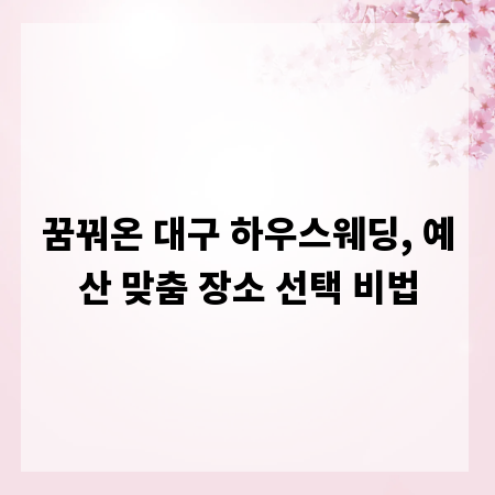 꿈꿔온 대구 하우스웨딩, 예산 맞춤 장소 선택 비법