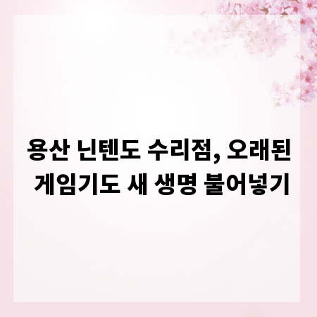 용산 닌텐도 수리점, 오래된 게임기도 새 생명 불어넣기