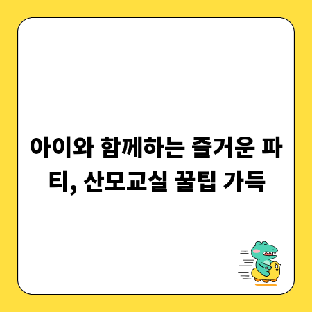 아이와 함께하는 즐거운 파티, 산모교실 꿀팁 가득