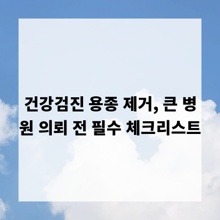 건강검진 용종 제거, 큰 병원 의뢰 전 필수 체크리스트