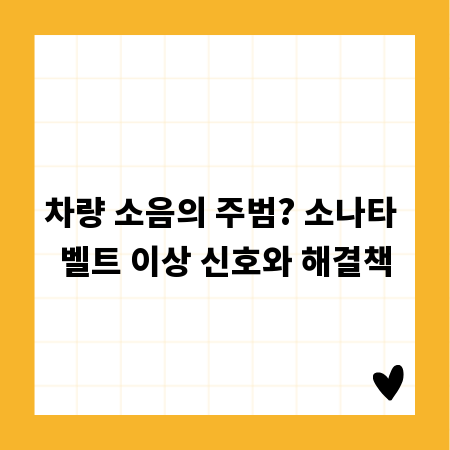 차량 소음의 주범? 소나타 벨트 이상 신호와 해결책