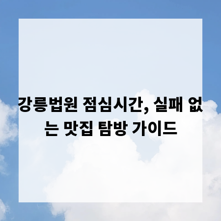 강릉법원 점심시간, 실패 없는 맛집 탐방 가이드