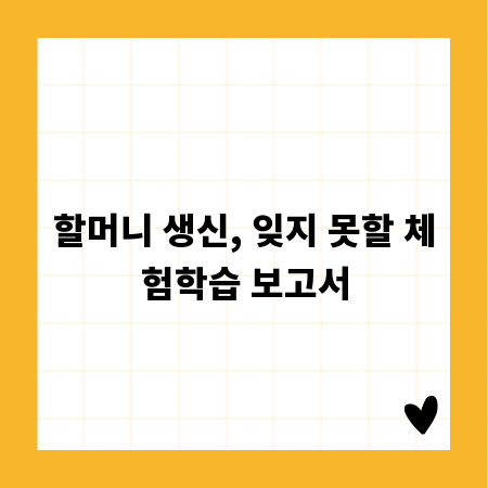 할머니 생신, 잊지 못할 체험학습 보고서