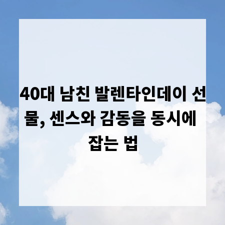 40대 남친 발렌타인데이 선물, 센스와 감동을 동시에 잡는 법
