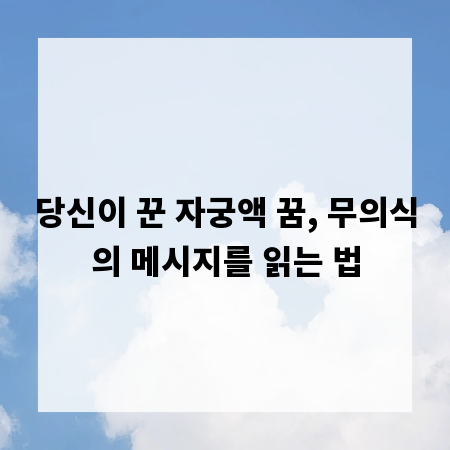 당신이 꾼 자궁액 꿈, 무의식의 메시지를 읽는 법