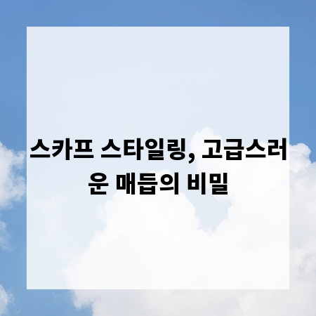 스카프 스타일링, 고급스러운 매듭의 비밀