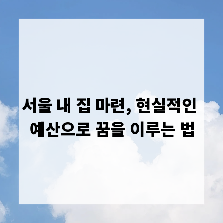 서울 내 집 마련, 현실적인 예산으로 꿈을 이루는 법