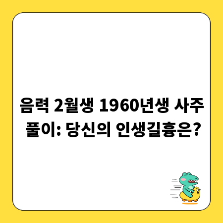 음력 2월생 1960년생 사주 풀이: 당신의 인생길흉은?