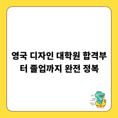 영국 디자인 대학원 합격부터 졸업까지 완전 정복