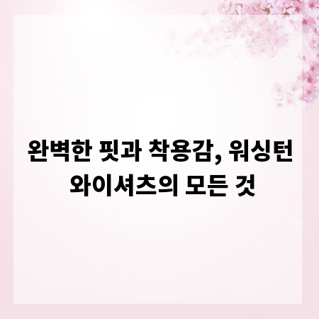 완벽한 핏과 착용감, 워싱턴 와이셔츠의 모든 것