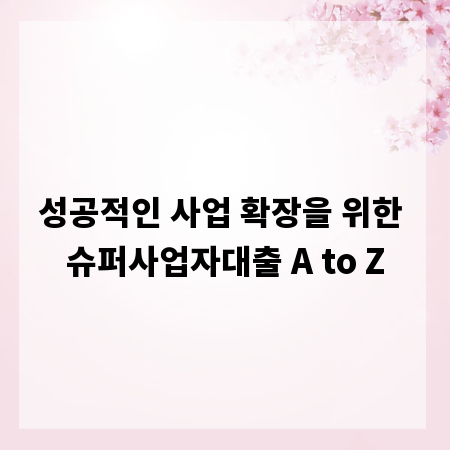 성공적인 사업 확장을 위한 슈퍼사업자대출 A to Z
