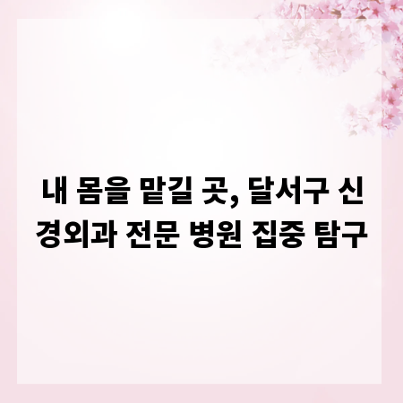 내 몸을 맡길 곳, 달서구 신경외과 전문 병원 집중 탐구